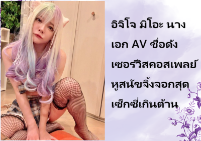 อิจิโจ มิโอะ นางเอก AV ชื่อดัง เซอร์วิสคอสเพลย์หูสนัขจิ้งจอกสุดเซ็กซี่เกินต้าน