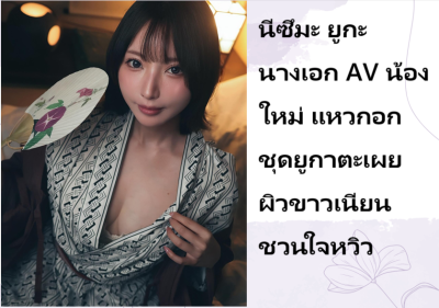 นีซึมะ ยูกะ นางเอก AV น้องใหม่ แหวกอกชุดยูกาตะเผยผิวขาวเนียนชวนใจหวิว