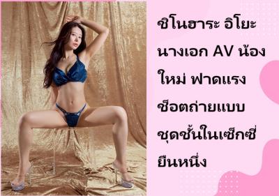 ชิโนฮาระ อิโยะ นางเอก AV น้องใหม่ ฟาดแรงช็อตถ่ายแบบชุดชั้นในเซ็กซี่ยืนหนึ่ง