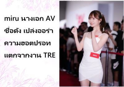 miru นางเอก AV ชื่อดัง เปล่งออร่าความฮอตปรอทแตกจากงาน TRE