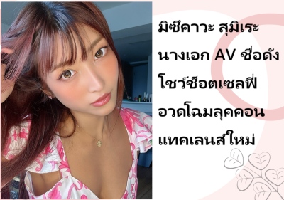 มิซึคาวะ สุมิเระ นางเอก AV ชื่อดัง โชว์ช็อตเซลฟี่อวดโฉมลุคคอนแทคเลนส์ใหม่