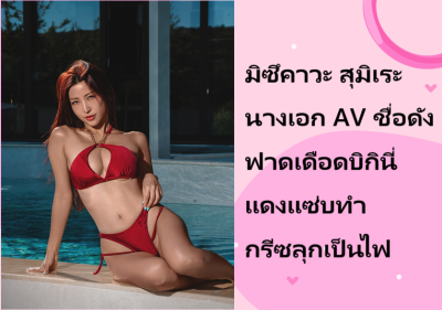 มิซึคาวะ สุมิเระ นางเอก AV ชื่อดัง ฟาดเดือดบิกินี่แดงแซ่บทำกรีซลุกเป็นไฟ