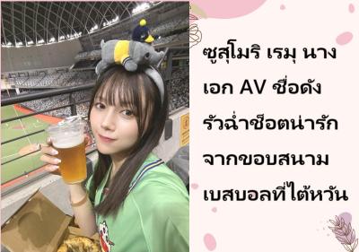 ซูสุโมริ เรมุ นางเอก AV ชื่อดัง รัวฉ่ำช็อตน่ารักจากขอบสนามเบสบอลที่ไต้หวัน