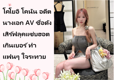 โคโยอิ โคนัน อดีตนางเอก AV ชื่อดัง เสิร์ฟลุคแซ่บฮอตเกินเบอร์ ทำแฟนๆ ใจระทวย