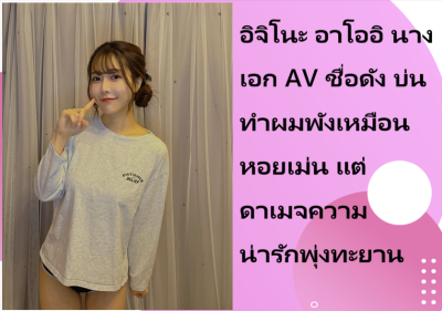 อิจิโนะ อาโออิ นางเอก AV ชื่อดัง บ่นทำผมพังเหมือนหอยเม่น แต่ดาเมจความน่ารักพุ่งทะยาน