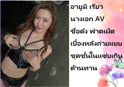 อายูมิ เรียว นางเอก AV ชื่อดัง ฟาดเผ็ดเบื้องหลังถ่ายแบบชุดชั้นในแซ่บเกินต้านทาน