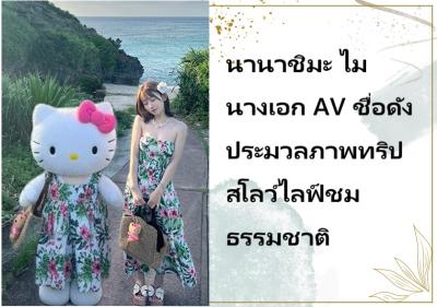 นานาชิมะ ไม นางเอก AV ชื่อดัง ประมวลภาพทริปสโลว์ไลฟ์ชมธรรมชาติ