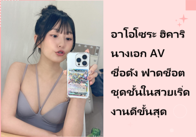 อาโอโซระ ฮิคาริ นางเอก AV ชื่อดัง ฟาดช็อตชุดชั้นในสวยเริ่ดงานดีขั้นสุด