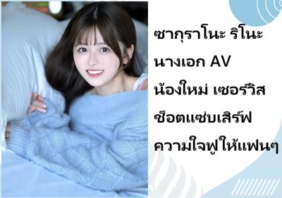 ซากุราโนะ ริโนะ นางเอก AV น้องใหม่ เซอร์วิสช็อตแซ่บเสิร์ฟความใจฟูให้แฟนๆ