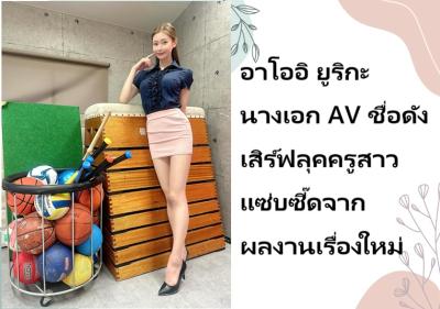 อาโออิ ยูริกะ นางเอก AV ชื่อดัง เสิร์ฟลุคครูสาวแซ่บซี๊ดจากผลงานเรื่องใหม่