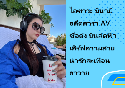 ไอซาวะ มินามิ อดีตดารา AV ชื่อดัง บินลัดฟ้าเสิร์ฟความสวยน่ารักสะเทือนฮาวาย