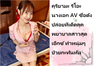 คุริยามะ ริโอะ นางเอก AV ชื่อดัง ปล่อยทีเด็ดลุคพยาบาลสาวสุดเอ็กซ์ ทำหนุ่มๆ ป่วยกะทันหัน