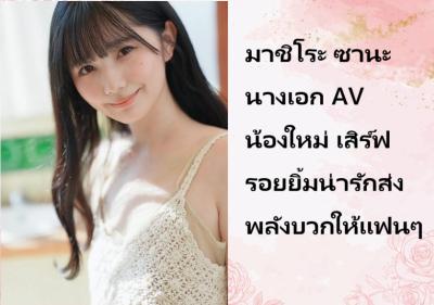มาชิโระ ซานะ นางเอก AV น้องใหม่ เสิร์ฟรอยยิ้มน่ารักส่งพลังบวกให้แฟนๆ