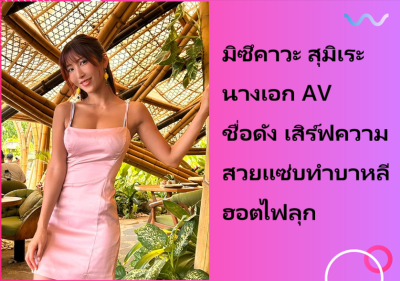 มิซึคาวะ สุมิเระ นางเอก AV ชื่อดัง เสิร์ฟความสวยแซ่บทำบาหลีฮอตไฟลุก
