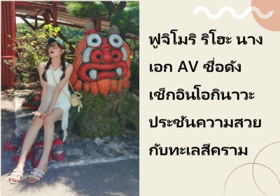 ฟูจิโมริ ริโฮะ นางเอก AV ชื่อดัง เช็กอินโอกินาวะ ประชันความสวยกับทะเลสีคราม