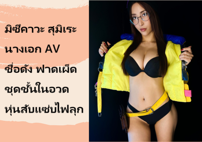 มิซึคาวะ สุมิเระ นางเอก AV ชื่อดัง ฟาดเผ็ดชุดชั้นในอวดหุ่นสับแซ่บไฟลุก