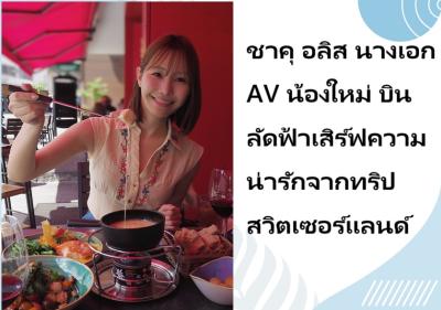ชาคุ อลิส นางเอก AV น้องใหม่ บินลัดฟ้าเสิร์ฟความน่ารักจากทริปสวิตเซอร์แลนด์