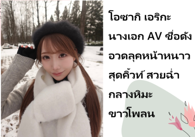 โอซากิ เอริกะ นางเอก AV ชื่อดัง อวดลุคหน้าหนาวสุดคิ้วท์ สวยฉ่ำกลางหิมะขาวโพลน
