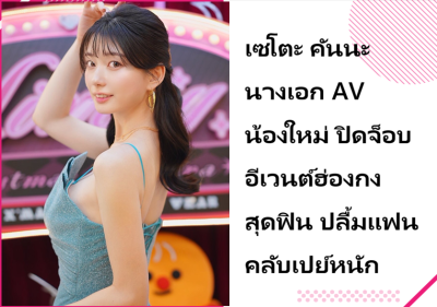 เซโตะ คันนะ นางเอก AV น้องใหม่ ปิดจ็อบอีเวนต์ฮ่องกงสุดฟิน ปลื้มแฟนคลับเปย์หนัก