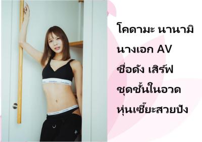 โคดามะ นานามิ นางเอก AV ชื่อดัง เสิร์ฟชุดชั้นในอวดหุ่นเซี๊ยะสวยปัง