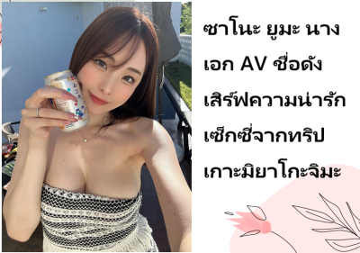 ซาโนะ ยูมะ นางเอก AV ชื่อดัง เสิร์ฟความน่ารักเซ็กซี่จากทริปเกาะมิยาโกะจิมะ