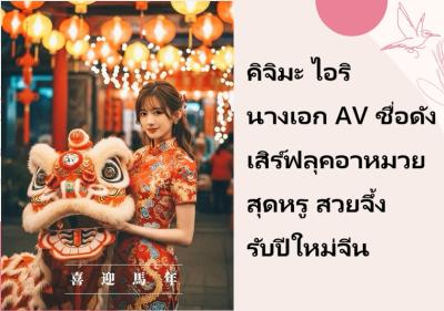 คิจิมะ ไอริ นางเอก AV ชื่อดัง เสิร์ฟลุคอาหมวยสุดหรู สวยจึ้งรับปีใหม่จีน