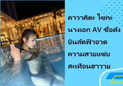 คาวาคิตะ ไซกะ นางเอก AV ชื่อดัง บินลัดฟ้าอวดความสวยแซ่บสะเทือนฮาวาย