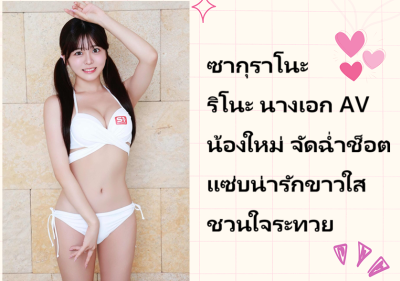 ซากุราโนะ ริโนะ นางเอก AV น้องใหม่ จัดฉ่ำช็อตแซ่บน่ารักขาวใสชวนใจระทวย