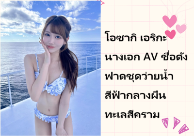 โอซากิ เอริกะ นางเอก AV ชื่อดัง ฟาดชุดว่ายน้ำสีฟ้ากลางผืนทะเลสีคราม