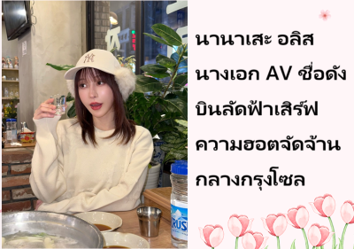 นานาเสะ อลิส นางเอก AV ชื่อดัง บินลัดฟ้าเสิร์ฟความฮอตจัดจ้านกลางกรุงโซล