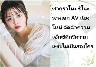 ซากุราโนะ ริโนะ นางเอก AV น้องใหม่ จัดฉ่ำความเซ็กซี่ดีกรีความแซ่บไม่เป็นรองใคร