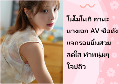 โมโมโนกิ คานะ นางเอก AV ชื่อดัง แจกรอยยิ้มสวยสดใส ทำหนุ่มๆ ใจปลิว