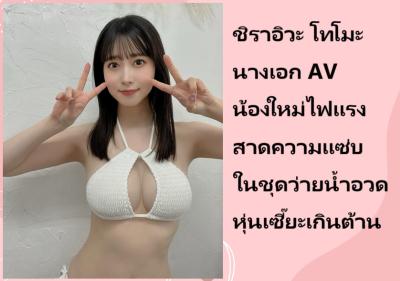 ชิราอิวะ โทโมะ นางเอก AV น้องใหม่ไฟแรง สาดความแซ่บในชุดว่ายน้ำอวดหุ่นเซี๊ยะเกินต้าน