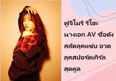 ฟูจิโมริ ริโฮะ นางเอก AV ชื่อดัง สลัดลุคแซ่บ อวดลุคสปอร์ตเกิร์ลสุดคูล