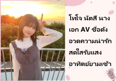 โทโจ นัตสึ นางเอก AV ชื่อดัง อวดความน่ารักสดใสรับแสงอาทิตย์ยามเช้า