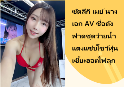 ซัตสึกิ เมย์ นางเอก AV ชื่อดัง ฟาดชุดว่ายน้ำแดงแซ่บโชว์หุ่นเซี๊ยะฮอตไฟลุก