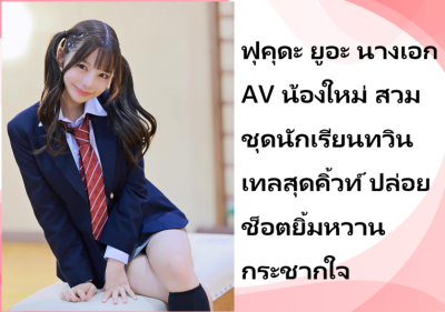 ฟุคุดะ ยูอะ นางเอก AV น้องใหม่ สวมชุดนักเรียนทวินเทลสุดคิ้วท์ ปล่อยช็อตยิ้มหวานกระชากใจ