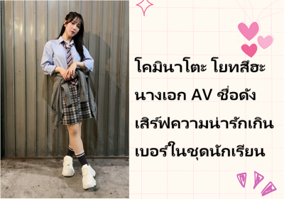 โคมินาโตะ โยทสึฮะ นางเอก AV ชื่อดัง เสิร์ฟความน่ารักเกินเบอร์ในชุดนักเรียน