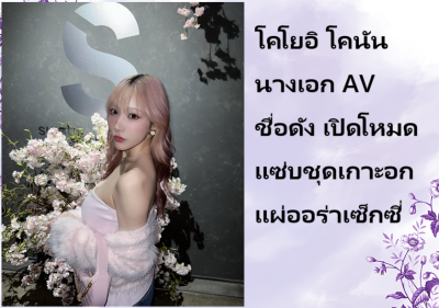 โคโยอิ โคนัน นางเอก AV ชื่อดัง เปิดโหมดแซ่บชุดเกาะอก แผ่ออร่าเซ็กซี่