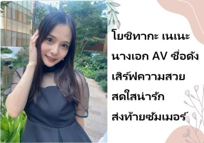 โยชิทากะ เนเนะ นางเอก AV ชื่อดัง เสิร์ฟความสวยสดใสน่ารักส่งท้ายซัมเมอร์