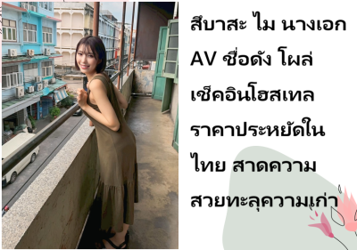 สึบาสะ ไม นางเอก AV ชื่อดัง โผล่เช็คอินโฮสเทลราคาประหยัดในไทย สาดความสวยทะลุความเก่า