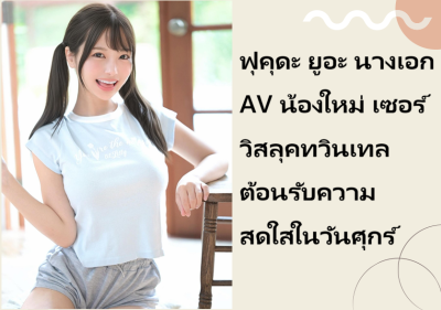 ฟุคุดะ ยูอะ นางเอก AV น้องใหม่ เซอร์วิสลุคทวินเทลต้อนรับความสดใสในวันศุกร์
