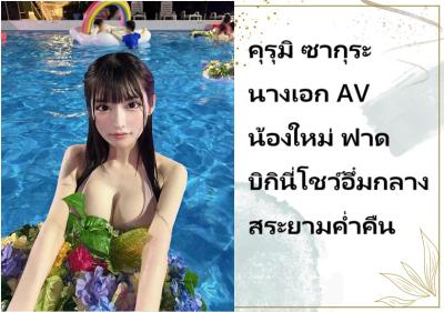 คุรุมิ ซากุระ นางเอก AV น้องใหม่ ฟาดบิกินี่โชว์อึ๋มกลางสระยามค่ำคืน