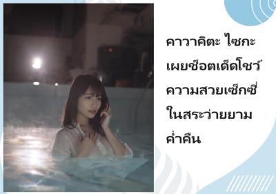 คาวาคิตะ ไซกะ เผยช็อตเด็ดโชว์ความสวยเซ็กซี่ในสระว่ายยามค่ำคืน