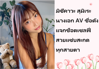 มิซึคาวะ สุมิเระ นางเอก AV ชื่อดัง แจกช็อตเซลฟี่สวยแซ่บสะกดทุกสายตา