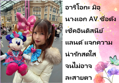 อาริโอกะ มิอุ นางเอก AV ชื่อดัง เช็คอินดิสนีย์แลนด์ แจกความน่ารักสดใสจนไม่อาจละสายตา