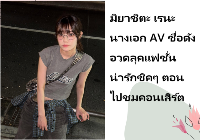 มิยาชิตะ เรนะ นางเอก AV ชื่อดัง อวดลุคแฟชั่นน่ารักชิคๆ ตอนไปชมคอนเสิร์ต