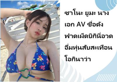 ซาโนะ ยูมะ นางเอก AV ชื่อดัง ฟาดเผ็ดบิกินี่อวดอึ๋มหุ่นสับสะเทือนโอกินาว่า