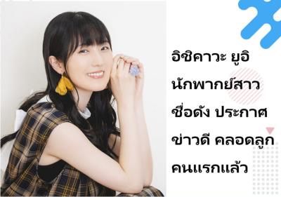 อิชิคาวะ ยูอิ นักพากย์สาวชื่อดัง ประกาศข่าวดี คลอดลูกคนแรกแล้ว