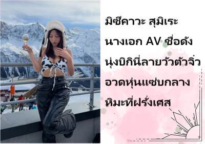มิซึคาวะ สุมิเระ นางเอก AV ชื่อดัง นุ่งบิกินี่ลายวัวตัวจิ๋ว อวดหุ่นแซ่บกลางหิมะที่ฝรั่งเศส